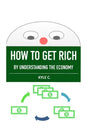 How to Get Rich, by Understanding the Economy - Paperback