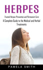 Herpes: Trusted Herpes Prevention and Permanent Cure (A Complete Guide to the Medical and Herbal Treatments) - Paperback