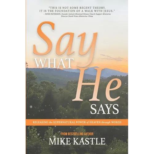 Say What He Says: Releasing the Supernatural Power of Heaven Through Words - Paperback