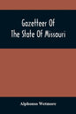 Gazetteer Of The State Of Missouri. With A Map Of The State From The Office Of The Survey Or General, Including The Latest Additions And Surveys To Wh - Paperback