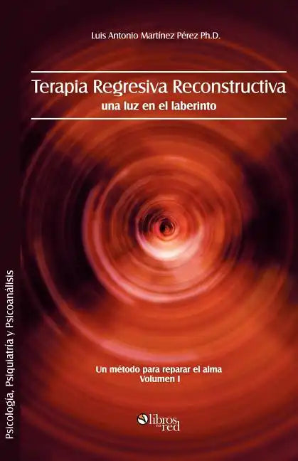 Terapia Regresiva Reconstructiva: Una Luz En El Laberinto. Un Metodo Para Reparar El Alma. Volumen I - Paperback