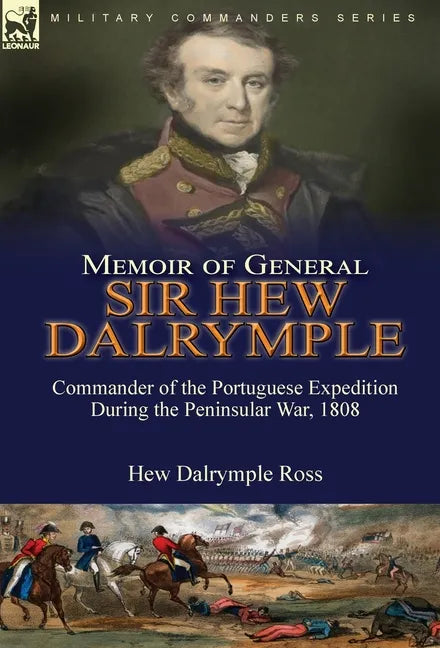 Memoir of General Sir Hew Dalrymple: Commander of the Portuguese Expedition During the Peninsular War, 1808 - Hardcover