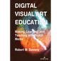 Digital Visual Art Education: Making, Learning, and Teaching with Digital Media - Hardcover