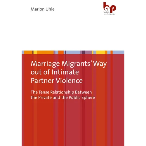 Marriage Migrants' Way Out of Intimate Partner Violence: The Tense Relationship Between the Private and the Public Sphere - Paperback