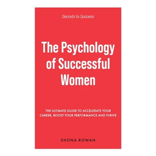The Psychology of Successful Women: The Ultimate Guide to Accelerate Your Career, Boost Your Performance and Thrive - Paperback