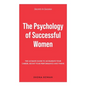 The Psychology of Successful Women: The Ultimate Guide to Accelerate Your Career, Boost Your Performance and Thrive - Paperback