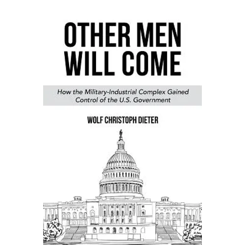 Other Men Will Come: How the Military-Industrial Complex Gained Control of the U.S. Government - Paperback