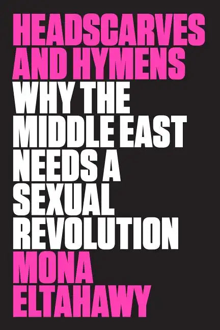 Headscarves and Hymens: Why the Middle East Needs a Sexual Revolution - Paperback