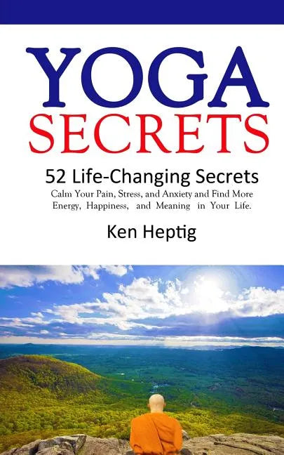 Yoga Secrets: 52 Life-Changing Secrets: Calm Your Pain, Stress, and Anxiety and Find More Energy, Happiness, and Meaning in Your Lif - Paperback