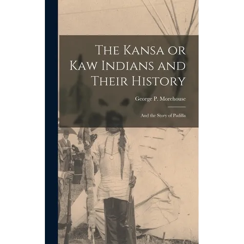 The Kansa or Kaw Indians and Their History; and the Story of Padilla - Hardcover