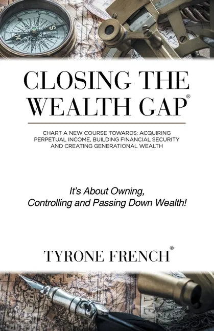 Closing the Wealth Gap: Chart a New Course Towards: Acquiring Perpetual Income, Building Financial Security and Creating Generational Wealth - Paperback