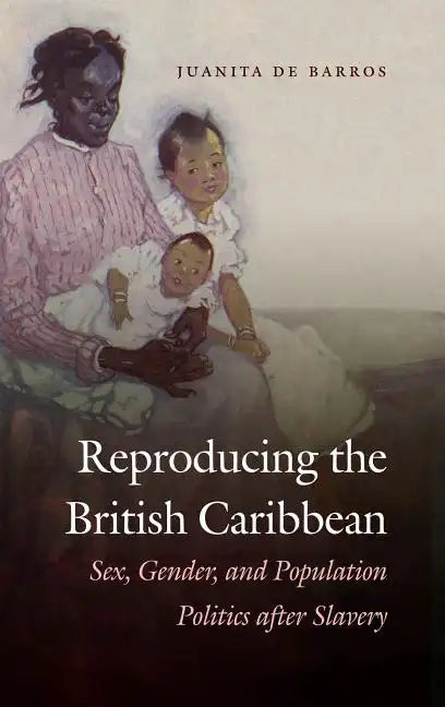 Reproducing the British Caribbean: Sex, Gender, and Population Politics after Slavery - Paperback