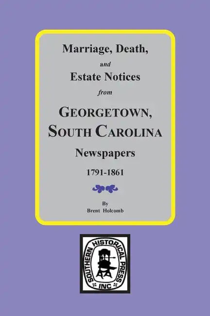 Marriage, Death and Estate Notices from Georgetown, South Carolina Newspapers 1791-1861 - Paperback