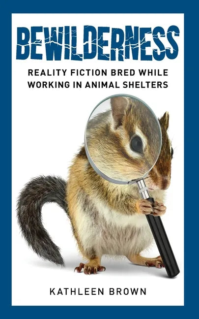 Bewilderness: Reality Fiction Bred While Working in Animal Shelters - Paperback