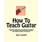 How To Teach Guitar: (Or Find a Teacher, Learn Guitar, Or Spend Way Too Much Time and Energy Playing and Thinking About the Guitar) - Paperback