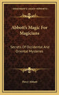 Abbott's Magic For Magicians: Secrets Of Occidental And Oriental Mysteries - Hardcover