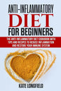 Anti-Inflammatory Diet for Beginners: The Anti-Inflammatory Diet Cookbook with Tips and Recipes to Reduce Inflammation and Restore Your Immune System - Paperback