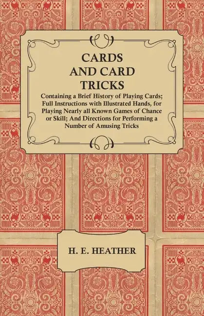 Cards and Card Tricks, Containing a Brief History of Playing Cards: Full Instructions with Illustrated Hands, for Playing Nearly all Known Games of Ch - Paperback