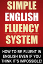 Simple English Fluency System: How To Be Fluent In English Even If You Think It's Impossible! - Paperback