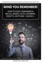 Mind You Remember!: How To Easily Remember And Recall Names, Faces, Numbers, Objects, Anything -Quickly..... - Paperback