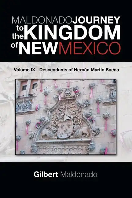 MALDONADO JOURNEY to the KINGDOM of NEW MEXICO: Volume IX - Descendants of Hernán Martín Baena - Paperback