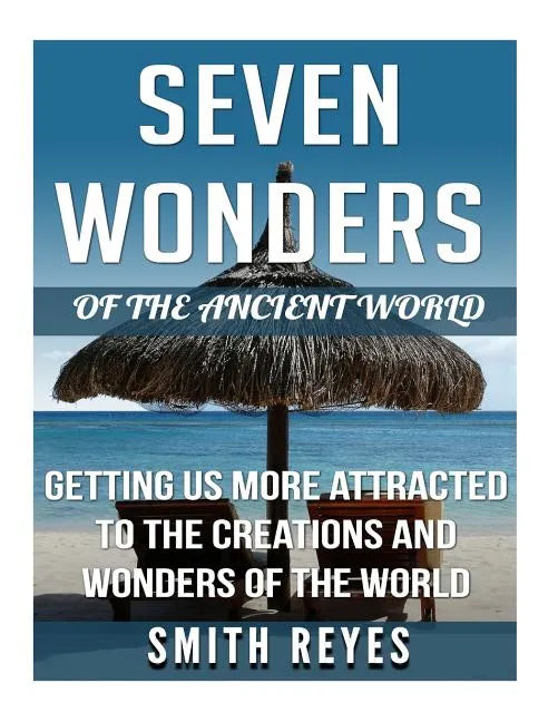 Seven Wonders of the ancient world: Getting Us More Attracted To The Creations And Wonders Of The World - Paperback