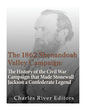 The 1862 Shenandoah Valley Campaign: The History of the Civil War Campaign that Made Stonewall Jackson a Confederate Legend - Paperback