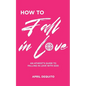 How to Fall in Love: An Atheist's Guide to Falling in Love With God - Paperback