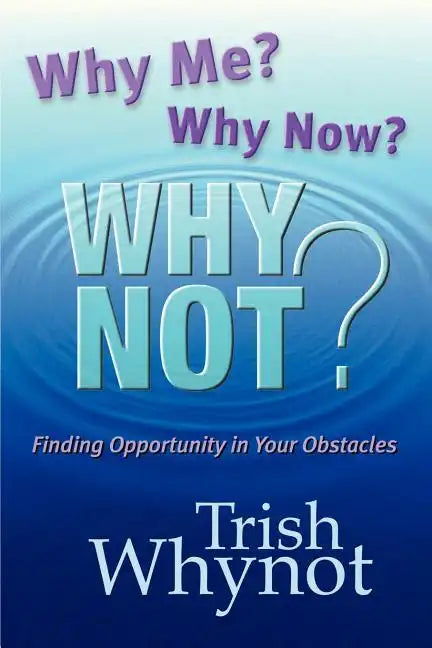 Why Me? Why Now? Why Not?: Finding Opportunity In Your Obstacles - Paperback