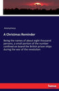 A Christmas Reminder: Being the names of about eight thousand persons, a small portion of the number confined on board the British prison ships during - Paperback