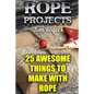 Rope Projects: 25 Awesome Things to Make With Rope: (Rope Tying, Rope Tying Kit) - Paperback