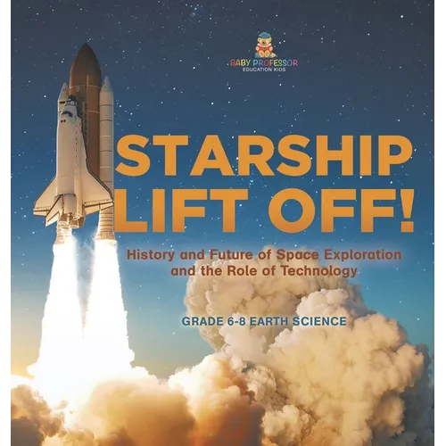 Starship Lift Off! History and Future of Space Exploration and the Role of Technology Grade 6-8 Earth Science - Hardcover