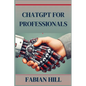 ChatGPT for Professionals: Elevate Your Career and Enhance Productivity with AI-Driven Solutions (2024 Guide) - Paperback