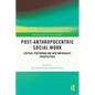 Post-Anthropocentric Social Work: Critical Posthuman and New Materialist Perspectives - Paperback