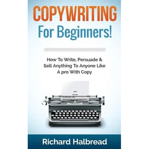 Copywriting: For Beginners! How To Write, Persuade & Sell Anything To Anyone Like A pro With Copy - Paperback
