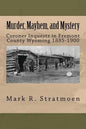 Murder, Mayhem, and Mystery: Coroner Inquests in Fremont County Wyoming 1885-1900 - Paperback