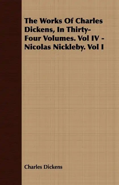 The Works of Charles Dickens, in Thirty-Four Volumes. Vol IV - Nicolas Nickleby. Vol I - Paperback