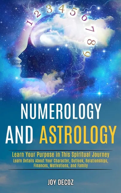 Numerology and Astrology: Learn Details About Your Character, Outlook, Relationships, Finances, Motivations, and Family (Learn Your Purpose in T - Paperback