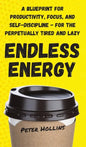 Endless Energy: A Blueprint for Productivity, Focus, and Self-Discipline - for the Perpetually Tired and Lazy - Hardcover