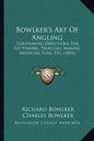 Bowlker's Art Of Angling: Containing Directions For Fly Fishing, Trolling, Making Artificial Flies, Etc. (1854) - Paperback