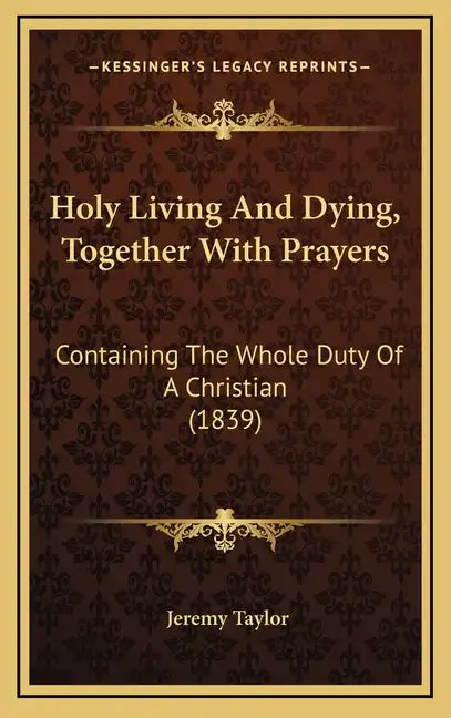 Holy Living And Dying, Together With Prayers: Containing The Whole Duty Of A Christian (1839) - Hardcover