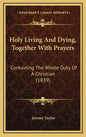 Holy Living And Dying, Together With Prayers: Containing The Whole Duty Of A Christian (1839) - Hardcover