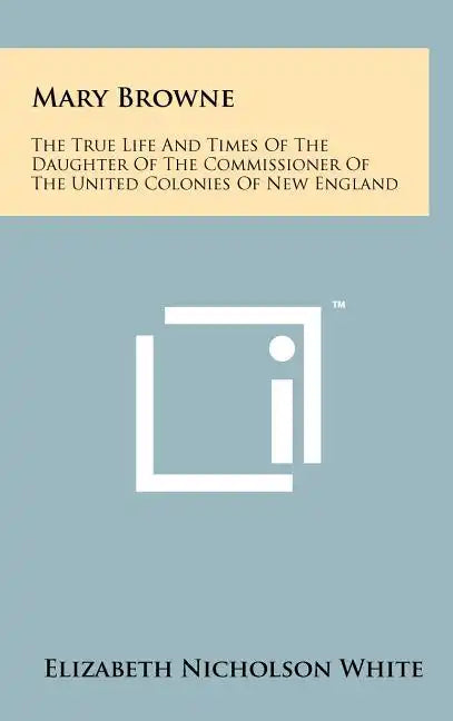 Mary Browne: The True Life And Times Of The Daughter Of The Commissioner Of The United Colonies Of New England - Hardcover