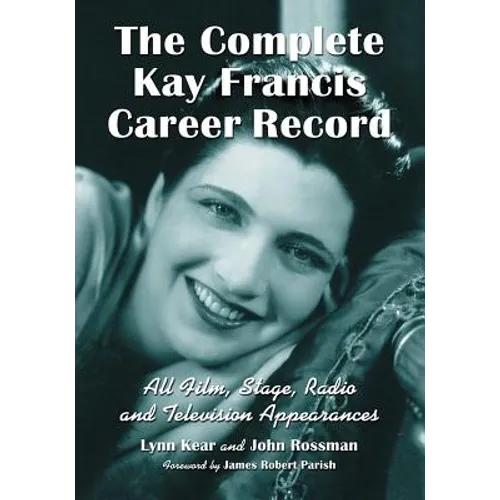 The Complete Kay Francis Career Record: All Film, Stage, Radio and Television Appearances - Paperback