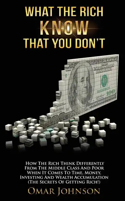 What The Rich Know That You Don't: How The Rich Think Differently From The Middle Class And Poor When It Comes To Time, Money, Investing And Wealth Ac - Paperback
