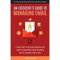 An Executive's Guide to Managing Email - Paperback