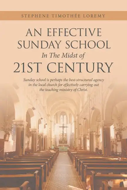 An Effective Sunday School in the Midst of 21St Century: Sunday School Is Perhaps the Best-Structured Agency in the Local Church for Effectively Carry - Paperback