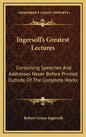 Ingersoll's Greatest Lectures: Containing Speeches and Addresses Never Before Printed Outside of the Complete Works - Hardcover