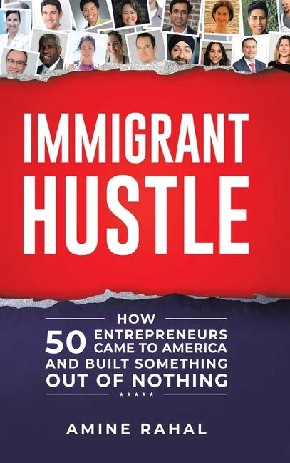 Immigrant Hustle: How 50 Entrepreneurs Came to America and Built Something Out of Nothing - Hardcover
