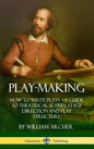 Play-Making: How to Write Plays - A Guide to Theatrical Scenes, Stage Direction and Play Structure (Hardcover) - Hardcover